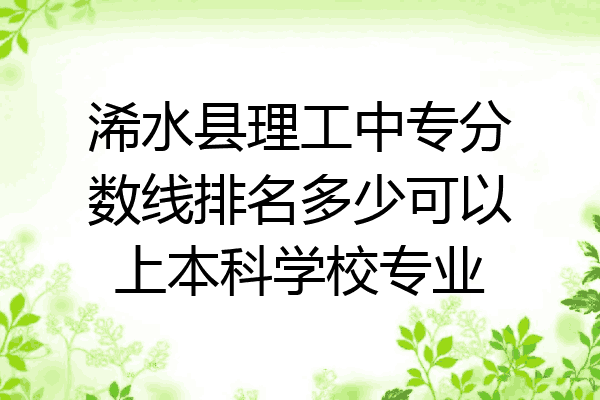 浠水县理工中专分数线排名多少可以上本科学校专业