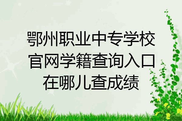 鄂州职业中专学校官网学籍查询入口在哪儿查成绩