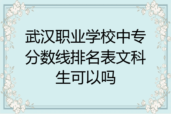 武汉职业学校中专分数线排名表文科生可以吗