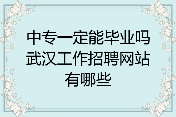 中专一定能毕业吗武汉工作招聘网站有哪些