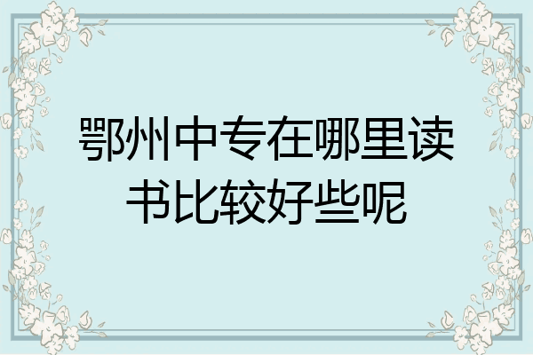 鄂州中专在哪里读书比较好些呢