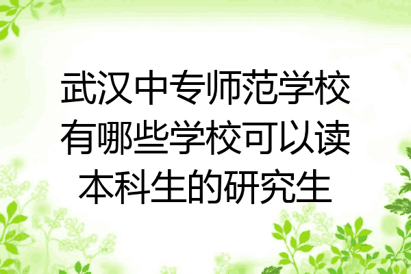 武汉中专师范学校有哪些学校可以读本科生的研究生