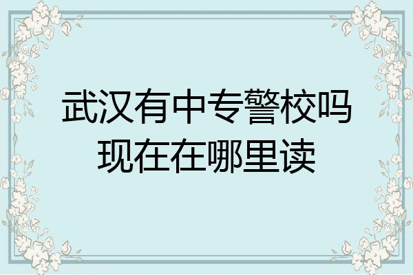 武汉有中专警校吗现在在哪里读