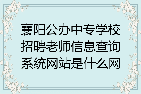 襄阳公办中专学校招聘老师信息查询系统网站是什么网