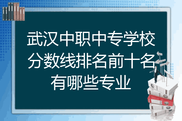 武汉中职中专学校分数线排名前十名有哪些专业