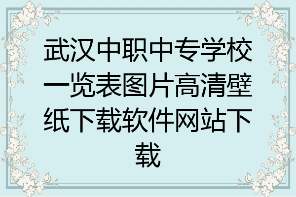 武汉中职中专学校一览表图片高清壁纸下载软件网站下载