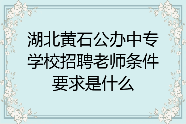 湖北黄石公办中专学校招聘老师条件要求是什么