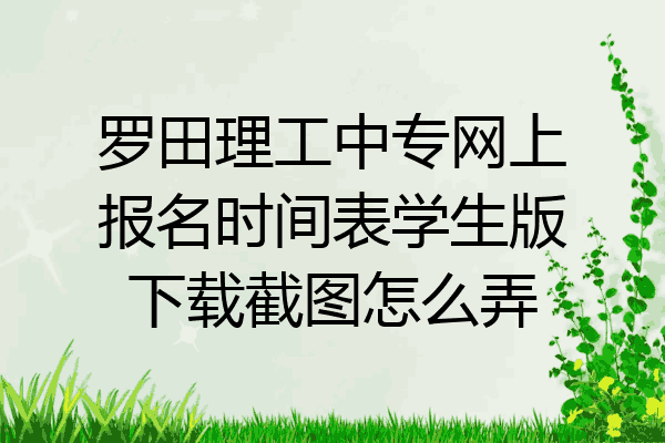 罗田理工中专网上报名时间表学生版下载截图怎么弄