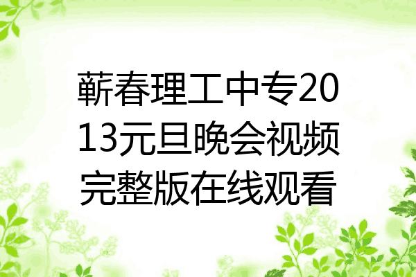 蕲春理工中专2013元旦晚会视频完整版在线观看