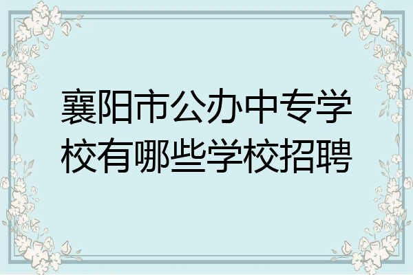 襄阳市公办中专学校有哪些学校招聘