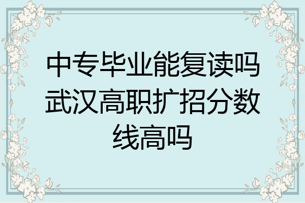 中专毕业能复读吗武汉高职扩招分数线高吗
