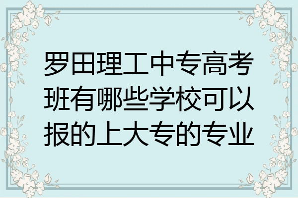 罗田理工中专高考班有哪些学校可以报的上大专的专业