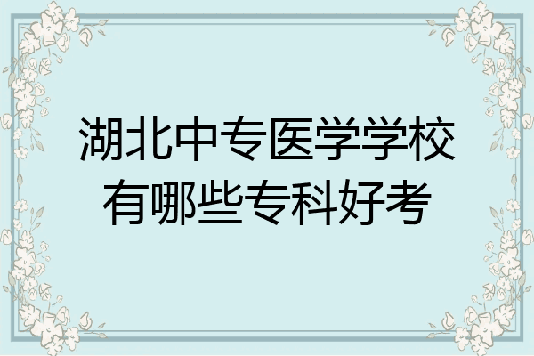 湖北中专医学学校有哪些专科好考