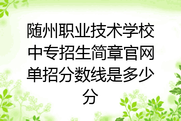 随州职业技术学校中专招生简章官网单招分数线是多少分