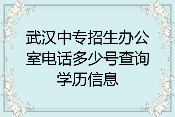 武汉中专招生办公室电话多少号查询学历信息