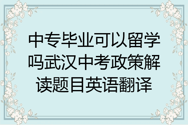 中专毕业可以留学吗武汉中考政策解读题目英语翻译