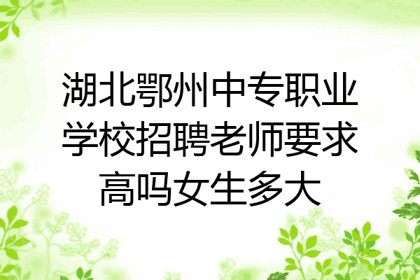 湖北鄂州中专职业学校招聘老师要求高吗女生多大