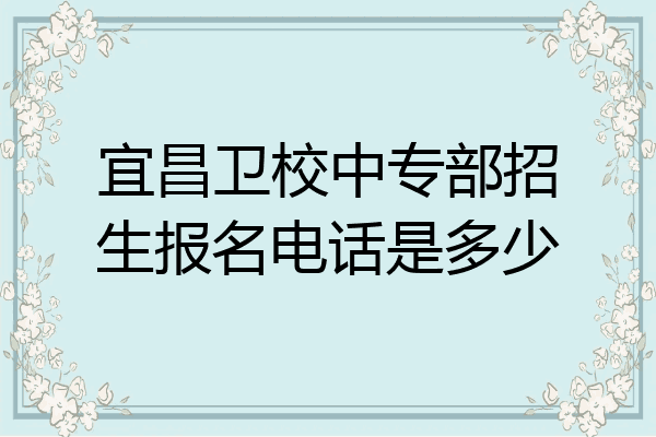宜昌卫校中专部招生报名电话是多少