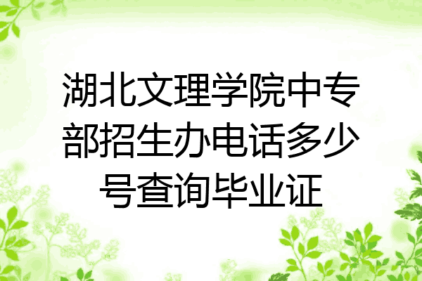 湖北文理学院中专部招生办电话多少号查询毕业证