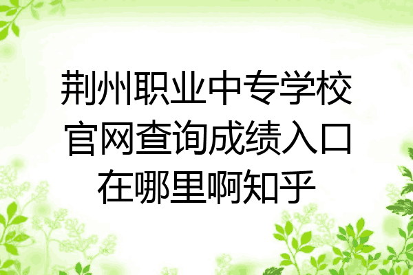 荆州职业中专学校官网查询成绩入口在哪里啊知乎