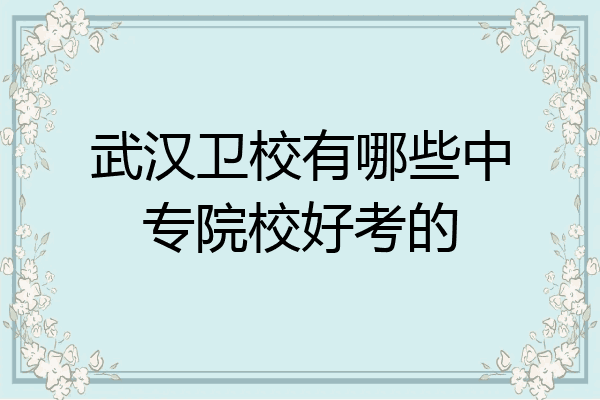 武汉卫校有哪些中专院校好考的