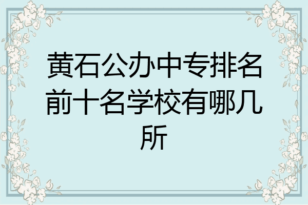 黄石公办中专排名前十名学校有哪几所