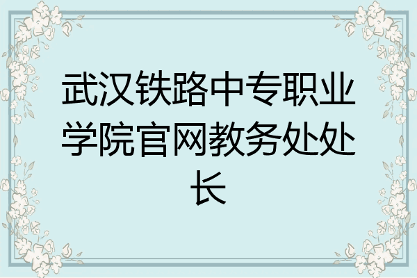 武汉铁路中专职业学院官网教务处处长