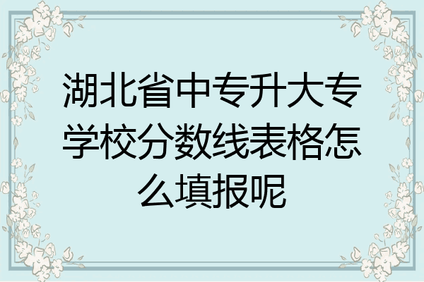 湖北省中专升大专学校分数线表格怎么填报呢