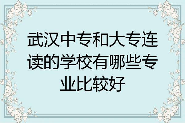 武汉中专和大专连读的学校有哪些专业比较好