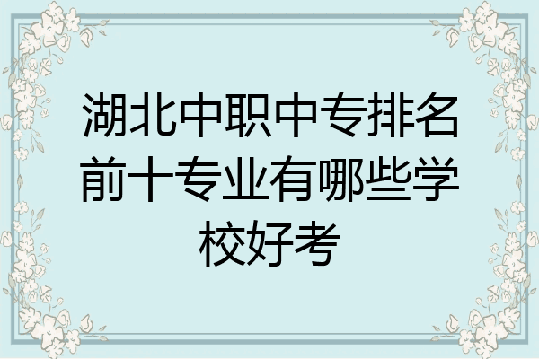 湖北中职中专排名前十专业有哪些学校好考