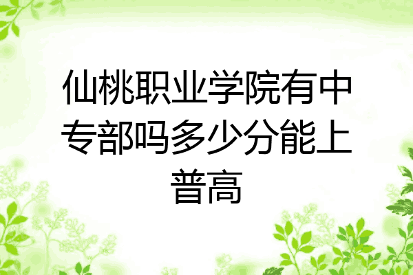 仙桃职业学院有中专部吗多少分能上普高