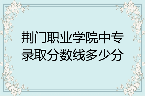 荆门职业学院中专录取分数线多少分