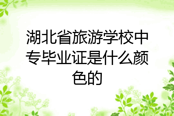 湖北省旅游学校中专毕业证是什么颜色的
