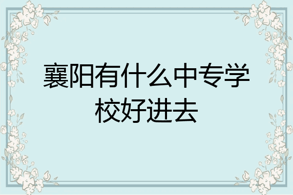 襄阳有什么中专学校好进去