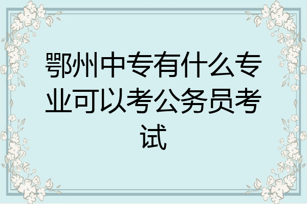 鄂州中专有什么专业可以考公务员考试