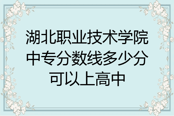 湖北职业技术学院中专分数线多少分可以上高中