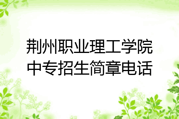 荆州职业理工学院中专招生简章电话