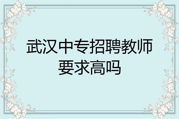 武汉中专招聘教师要求高吗