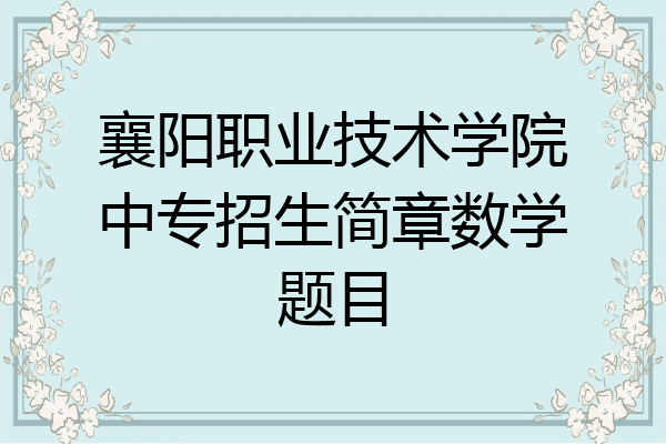 襄阳职业技术学院中专招生简章数学题目