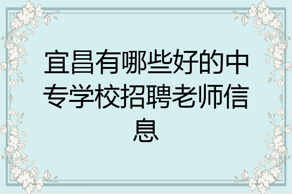 宜昌有哪些好的中专学校招聘老师信息