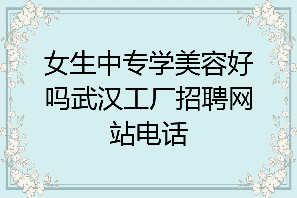 女生中专学美容好吗武汉工厂招聘网站电话