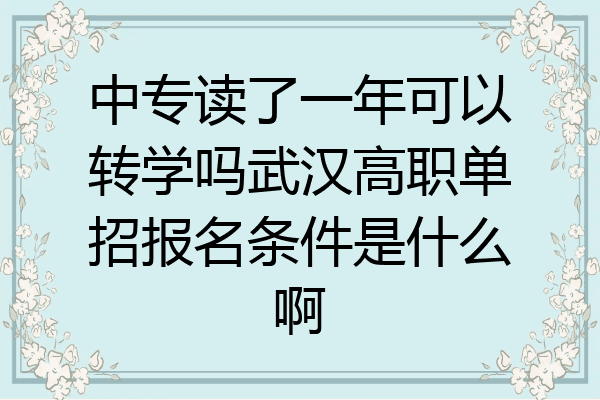中专读了一年可以转学吗武汉高职单招报名条件是什么啊