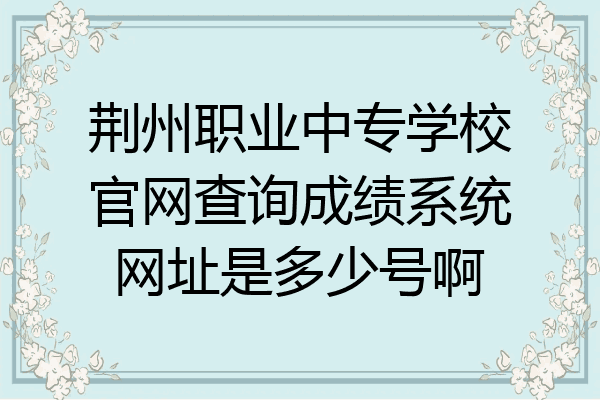 荆州职业中专学校官网查询成绩系统网址是多少号啊