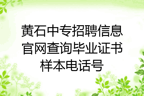 黄石中专招聘信息官网查询毕业证书样本电话号