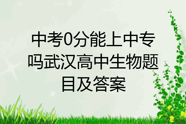 中考0分能上中专吗武汉高中生物题目及答案