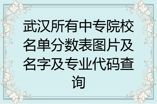 武汉所有中专院校名单分数表图片及名字及专业代码查询