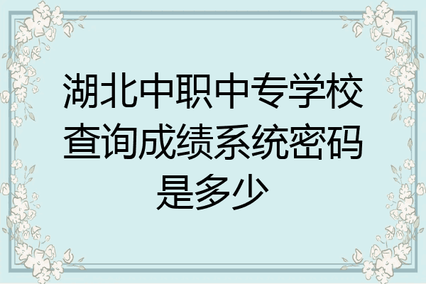 湖北中职中专学校查询成绩系统密码是多少