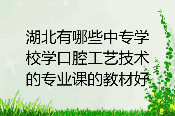 湖北有哪些中专学校学口腔工艺技术的专业课的教材好