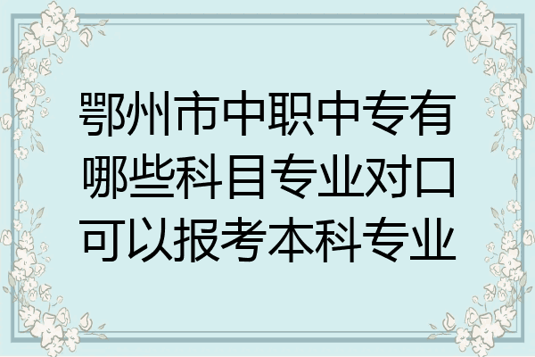 鄂州市中职中专有哪些科目专业对口可以报考本科专业