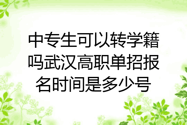 中专生可以转学籍吗武汉高职单招报名时间是多少号